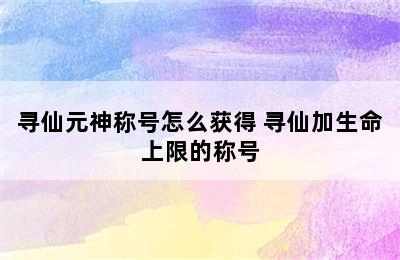 寻仙元神称号怎么获得 寻仙加生命上限的称号